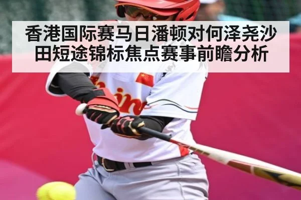 香港国际赛马日潘顿对何泽尧沙田短途锦标焦点赛事前瞻分析（c7c7.app）